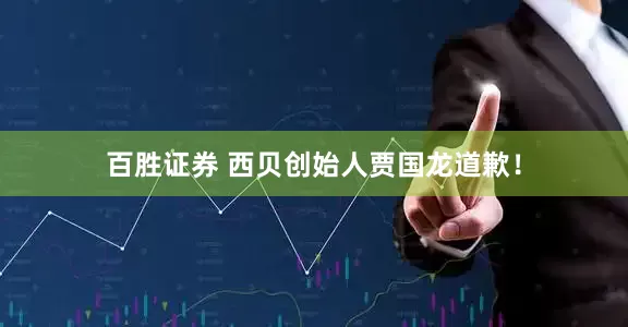 百胜证券 西贝创始人贾国龙道歉！