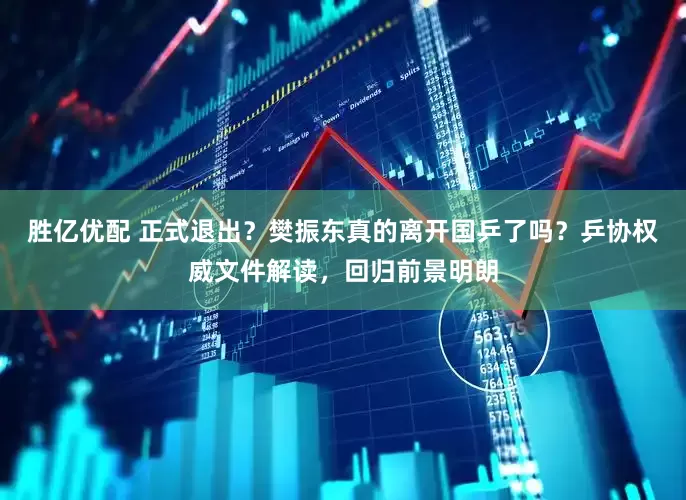 胜亿优配 正式退出？樊振东真的离开国乒了吗？乒协权威文件解读，回归前景明朗