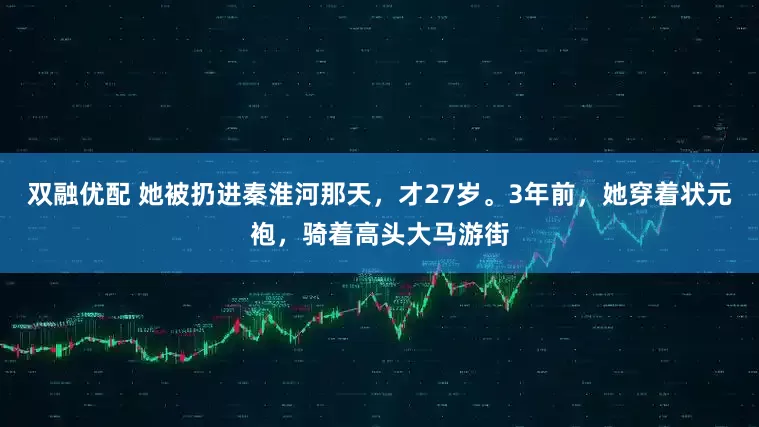 双融优配 她被扔进秦淮河那天，才27岁。3年前，她穿着状元袍，骑着高头大马游街
