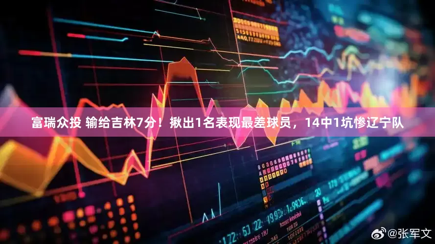 富瑞众投 输给吉林7分！揪出1名表现最差球员，14中1坑惨辽宁队